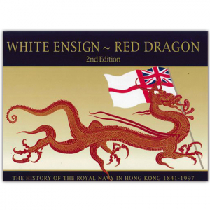 White Ensign ~ Red Dragon - The History of the Royal Navy in Hong Kong 1841-1997